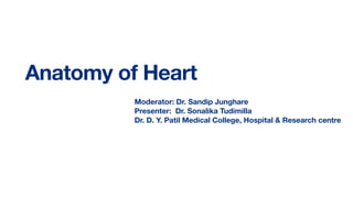 Anatomy of Heart
Moderator: Dr. Sandip Junghare
Presenter: Dr. Sonalika Tudimilla
Dr. D. Y. Patil Medical College, Hospital & Research centre
 