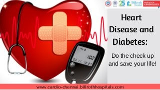 www.cardio-chennai.billrothhospitals.com
Heart
Disease and
Diabetes: 
Do the check up
and save your life!
 
