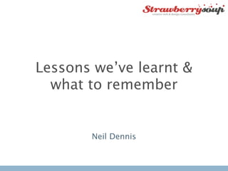 Lessons we’ve learnt &
  what to remember


       Neil Dennis
 