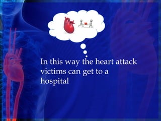In this way the heart attack
victims can get to a
hospital
 