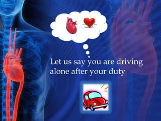 Let us say you are driving
alone after your duty
 