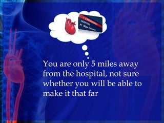 You are only 5 miles away
from the hospital, not sure
whether you will be able to
make it that far
 