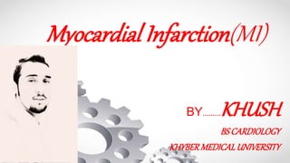 Myocardial Infarction(MI)
BY.........KHUSH
BSCARDIOLOGY
KHYBERMEDICALUNIVERSITY
 