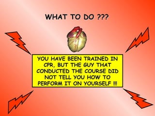 WHAT TO DO ??? YOU HAVE BEEN TRAINED IN CPR, BUT THE GUY THAT CONDUCTED THE COURSE DID NOT TELL YOU HOW TO PERFORM IT ON YOURSELF  !!! 