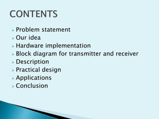  Problem statement
 Our idea
 Hardware implementation
 Block diagram for transmitter and receiver
 Description
 Prac...