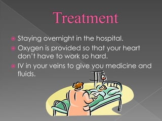 TreatmentStaying overnight in the hospital.Oxygen is provided so that your heart don’t have to work so hard.IV in your veins to give you medicine and fluids.