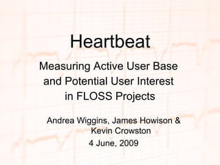 Heartbeat Measuring Active User Base  and Potential User Interest  in FLOSS Projects Andrea Wiggins, James Howison & Kevin Crowston 4 June, 2009 