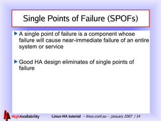 Single Points of Failure (SPOFs) A single point of failure is a component whose failure will cause near-immediate failure of an entire system or service Good HA design eliminates of single points of failure 
