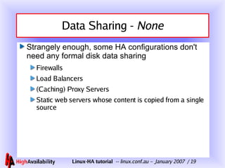 Data Sharing -  None Strangely enough, some HA configurations don't need any formal disk data sharing Firewalls Load Balancers (Caching) Proxy Servers Static web servers whose content is copied from a single source 