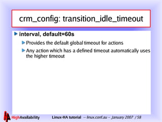 crm_config: transition_idle_timeout interval, default=60s Provides the default global timeout for actions Any action which has a defined timeout automatically uses the higher timeout 
