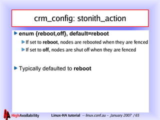 crm_config: stonith_action enum {reboot,off}, default=reboot If set to  reboot , nodes are rebooted when they are fenced If set to  off , nodes are shut off when they are fenced Typically defaulted to  reboot 