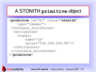 A STONITH  primitive  object < primitive  id=”st” class=” stonith ”   type=”ibmhmc”>  <instance_attributes>   <attributes>   <nvpair   name=”ip”   value=”192.168.224.99”/>   </attributes>  </instance_attributes> </ primitive > 