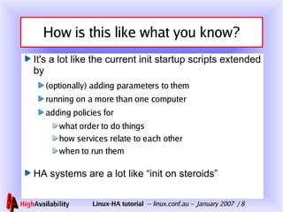 How is this like what you know? It's a lot like the current init startup scripts extended by (optionally) adding parameters to them running on a more than one computer adding policies for what order to do things how services relate to each other when to run them HA systems are a lot like “init on steroids” 