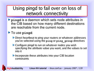 Using pingd to fail over on loss of network connectivity <ul><li>pingd  is a daemon which sets node attributes in the CIB ...