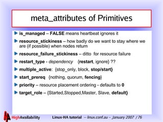 meta_attributes of Primitives <ul><li>is_managed  –  FALSE  means heartbeat ignores it </li></ul><ul><li>resource_stickine...