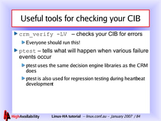 Useful tools for checking your CIB <ul><li>crm_verify -LV   – checks your CIB for errors </li></ul><ul><ul><li>Everyone sh...