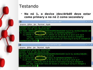 Testando
➔
    No nó 1, o device /dev/drbd0 deve estar
    como primary e no nó 2 como secondary
 
