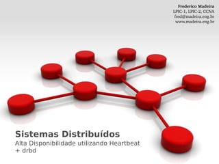 Frederico Madeira
                                            LPIC­1, LPIC­2, CCNA
                                             fred@madeira.eng.br
                                              www.madeira.eng.br




Sistemas Distribuídos
Alta Disponibilidade utilizando Heartbeat
+ drbd
 