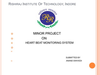RISHIRAJ INSTITUTE OF TECHNOLOGY, INDORE





MINOR PROJECT
ON
HEART BEAT MONITORING SYSTEM




SUBMITTED BY


ANAND DWIVEDI

 
