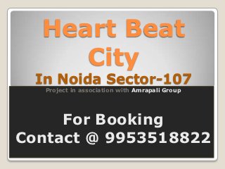 Heart Beat
     City
  In Noida Sector-107
   Project in association with Amrapali Group




     For Booking
Contact @ 9953518822
 
