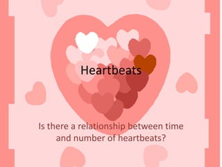 Heartbeats Is there a relationship between time and number of heartbeats? 