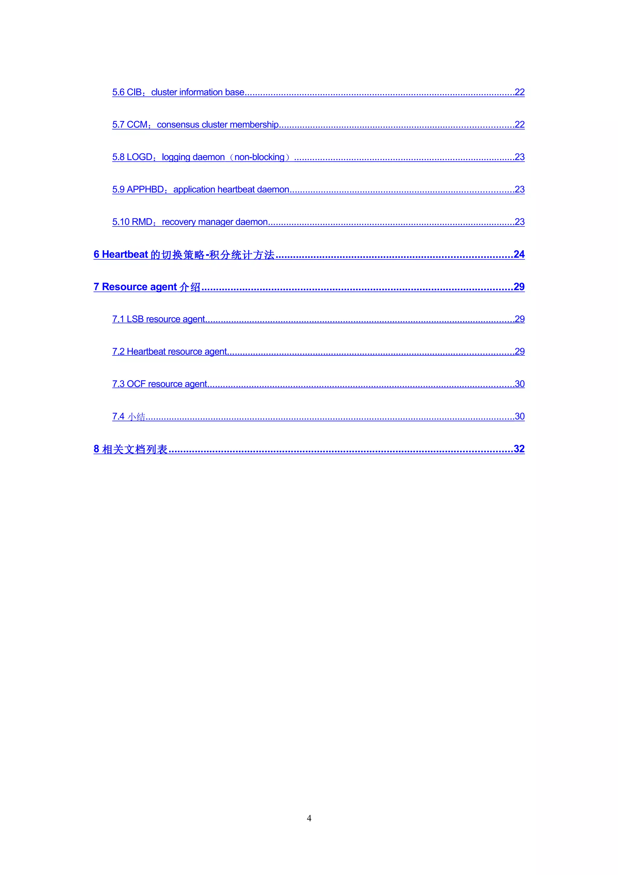 5.6 CIB：cluster information base........................................................................................................22


     5.7 CCM：consensus cluster membership..........................................................................................22


     5.8 LOGD：logging daemon（non-blocking）.....................................................................................23


     5.9 APPHBD：application heartbeat daemon......................................................................................23


     5.10 RMD：recovery manager daemon...............................................................................................23


6 Heartbeat 的切换策略 -积分统计方法 .................................................................................24


7 Resource agent 介绍 ...........................................................................................................29


     7.1 LSB resource agent.......................................................................................................................29


     7.2 Heartbeat resource agent..............................................................................................................29


     7.3 OCF resource agent......................................................................................................................30


     7.4 小结..............................................................................................................................................30


8 相关文档列表 ......................................................................................................................32




                                                                           4
 