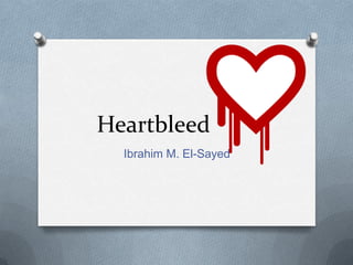 Heartbleed
Ibrahim M. El-Sayed
 