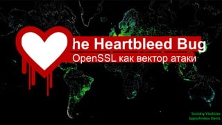 Svolskiy Vladislav
Sapozhnikov Denis
The Heartbleed Bug
OpenSSL как вектор атаки
 
