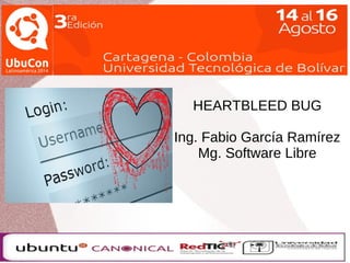 HEARTBLEED BUG 
Ing. Fabio García Ramírez 
Mg. Software Libre 
 