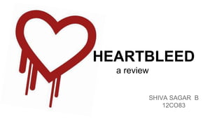 SHIVA SAGAR B
12CO83
HEARTBLEED
a review
 