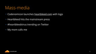 Mass-media
• Codenomicon launches heartbleed.com with logo
• Heartbleed hits the mainstream press
• #heartbleedvirus trending on Twitter
• My mom calls me
12
 
