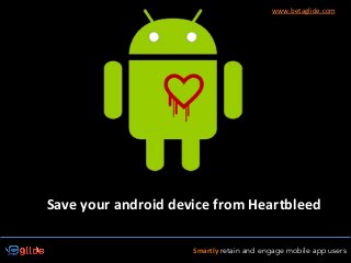 Smartly retain and engage mobile app users
www.betaglide.com
Save	
  your	
  android	
  device	
  from	
  Heartbleed	
  
 