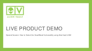 LIVE PRODUCT DEMO
Special Session: How to Detect the HeartBleed Vulnerability using AlienVault USM
 