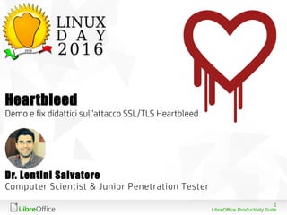 1
LibreOffice Productivity Suite
Dr. Lentini Salvatore
Computer Scientist & Junior Penetration Tester
Heartbleed
Demo e fix didattici sull’attacco SSL/TLS Heartbleed
 