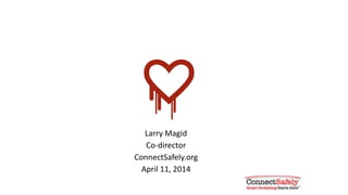How to Protect Yourself
From Heartbleed
Security Flaw
Larry Magid
Co-director
ConnectSafely.org
April 11, 2014
 
