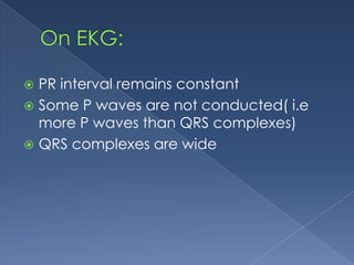 PR interval remains constant
 Some P waves are not conducted( i.e
more P waves than QRS complexes)
 QRS complexes are wide


 