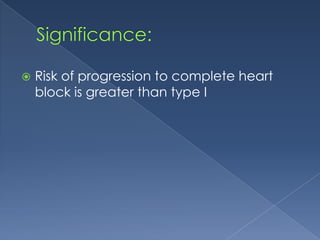 

Risk of progression to complete heart
block is greater than type I

 