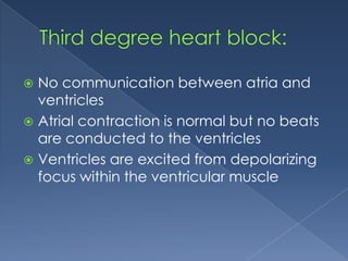 No communication between atria and
ventricles
 Atrial contraction is normal but no beats
are conducted to the ventricles
 Ventricles are excited from depolarizing
focus within the ventricular muscle


 