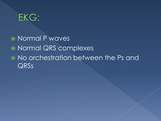 Normal P waves
 Normal QRS complexes
 No orchestration between the Ps and
QRSs


 