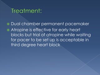 Dual chamber permanent pacemaker
 Atropine is effective for early heart
blocks but trial of atropine while waiting
for pacer to be set up is acceptable in
third degree heart block


 