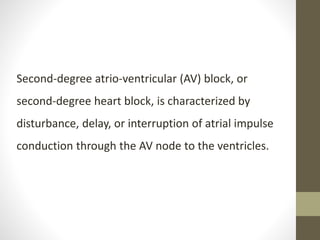 Second-degree atrio-ventricular (AV) block, or
second-degree heart block, is characterized by
disturbance, delay, or interruption of atrial impulse
conduction through the AV node to the ventricles.
 