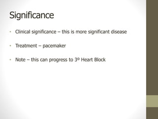 Significance
• Clinical significance – this is more significant disease
• Treatment – pacemaker
• Note – this can progress to 3º Heart Block
 