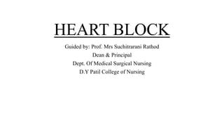 HEART BLOCK
Guided by: Prof. Mrs Suchitrarani Rathod
Dean & Principal
Dept. Of Medical Surgical Nursing
D.Y Patil College of Nursing
 