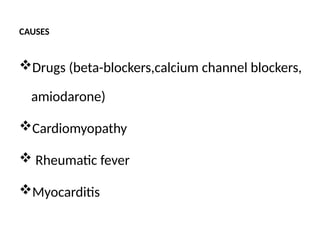 CAUSES
Drugs (beta-blockers,calcium channel blockers,
amiodarone)
Cardiomyopathy
 Rheumatic fever
Myocarditis
 