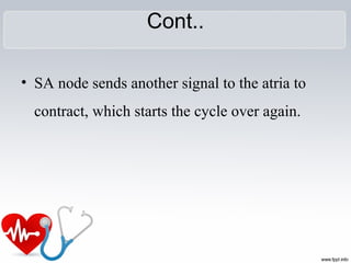 Cont..
• SA node sends another signal to the atria to
contract, which starts the cycle over again.
 