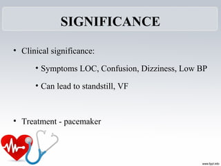 SIGNIFICANCE
• Clinical significance:
• Symptoms LOC, Confusion, Dizziness, Low BP
• Can lead to standstill, VF
• Treatment - pacemaker
 