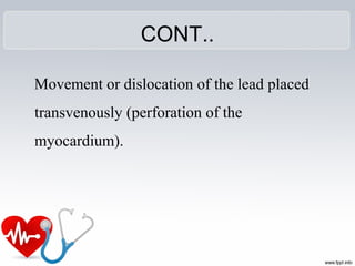 CONT..
Movement or dislocation of the lead placed
transvenously (perforation of the
myocardium).
 