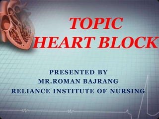 PRESENTED BY
MR.ROMAN BAJRANG
RELIANCE INSTITUTE OF NURSING
TOPIC
HEART BLOCK
 
