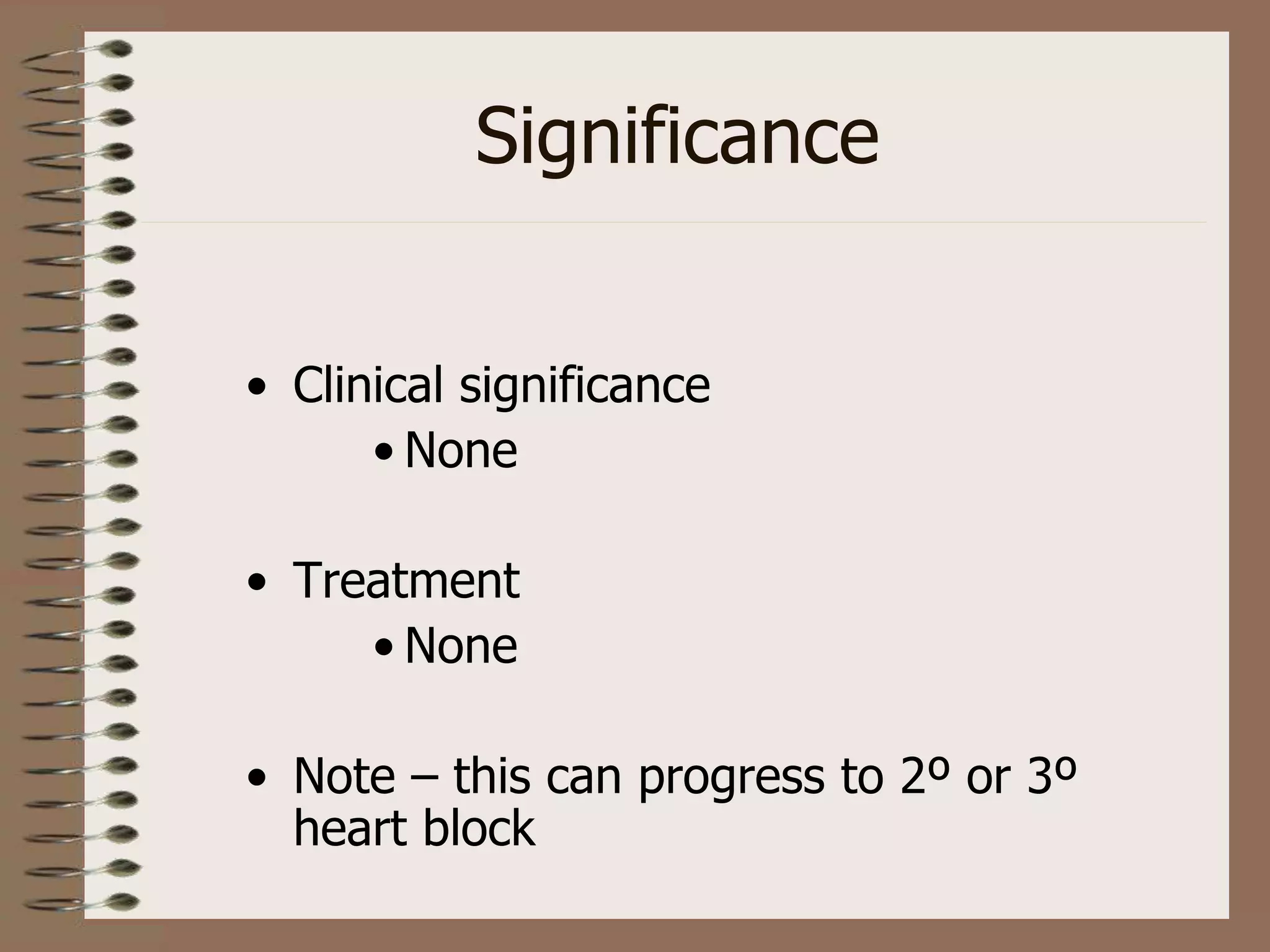 Significance
• Clinical significance
• None
• Treatment
• None
• Note – this can progress to 2º or 3º
heart block
 