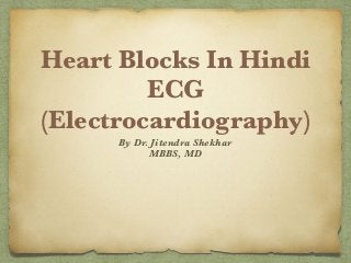 Heart Blocks In Hindi
ECG
(Electrocardiography)
By Dr. Jitendra Shekhar
MBBS, MD
 
